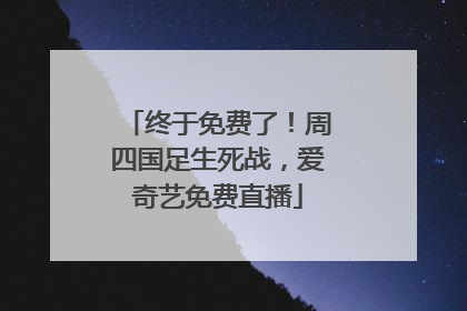 终于免费了！周四国足生死战，爱奇艺免费直播